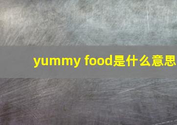 yummy food是什么意思